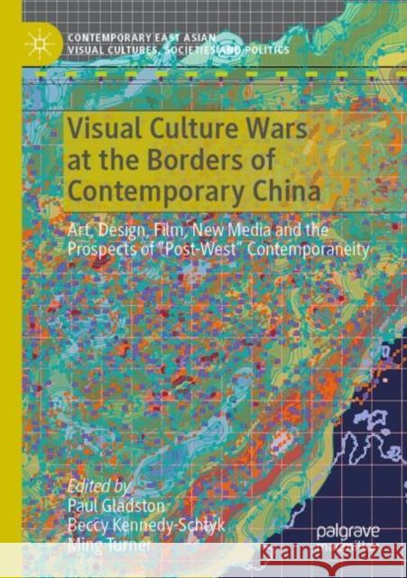 Visual Culture Wars at the Borders of Contemporary China: Art, Design, Film, New Media and the Prospects of “Post-West” Contemporaneity Paul Gladston Beccy Kennedy-Schtyk Ming Turner 9789811652950 Palgrave MacMillan