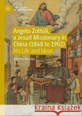 Angelo Zottoli, a Jesuit Missionary in China (1848 to 1902) Antonio De Caro 9789811652998 Springer Nature Singapore