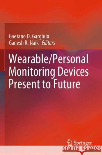 Wearable/Personal Monitoring Devices Present to Future Gaetano D. Gargiulo Ganesh R. Naik 9789811653261