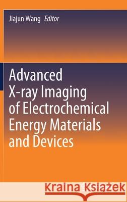 Advanced X-Ray Imaging of Electrochemical Energy Materials and Devices Jiajun Wang 9789811653278