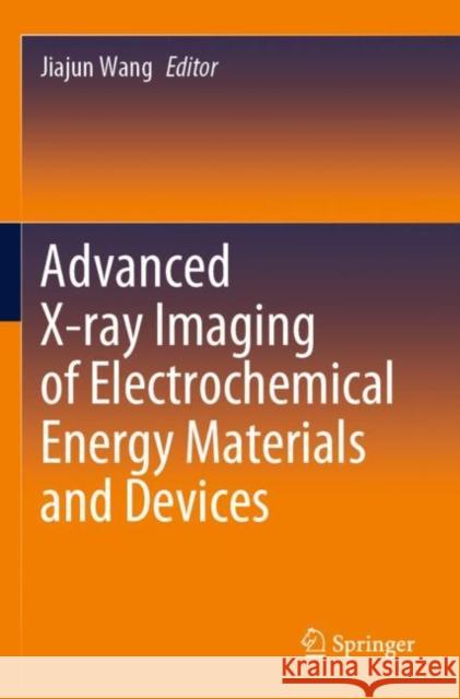 Advanced X-Ray Imaging of Electrochemical Energy Materials and Devices Wang, Jiajun 9789811653308