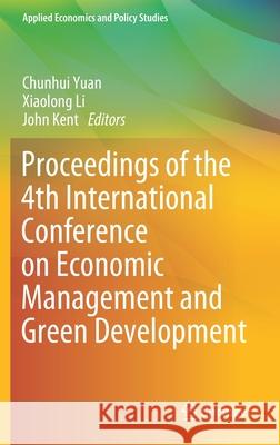 Proceedings of the 4th International Conference on Economic Management and Green Development Chunhui Yuan Xiaolong Li John Kent 9789811653582 Springer