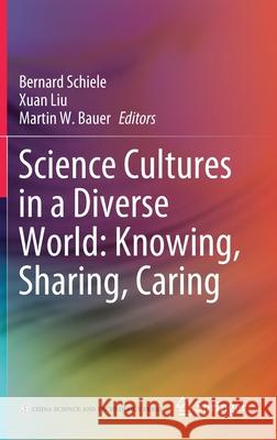 Science Cultures in a Diverse World: Knowing, Sharing, Caring Bernard Schiele Xuan Liu Martin W. Bauer 9789811653780