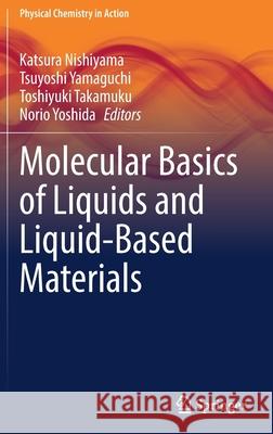Molecular Basics of Liquids and Liquid-Based Materials Katsura Nishiyama Tsuyoshi Yamaguchi Toshiyuki Takamuku 9789811653940 Springer