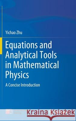 Equations and Analytical Tools in Mathematical Physics: A Concise Introduction Yichao Zhu 9789811654404