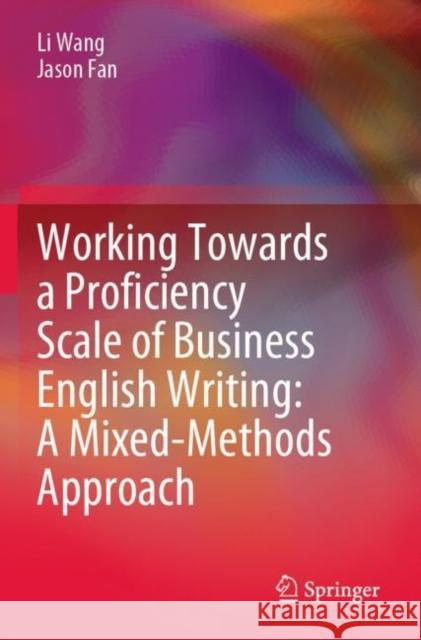 Working Towards a Proficiency Scale of Business English Writing: A Mixed-Methods Approach Li Wang, Fan, Jason 9789811654510