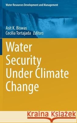 Water Security Under Climate Change Asit K. Biswas Cecilia Tortajada 9789811654923 Springer