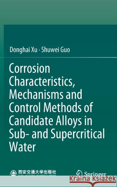 Corrosion Characteristics, Mechanisms and Control Methods of Candidate Alloys in Sub- And Supercritical Water Donghai Xu Shuwei Guo 9789811655241 Springer