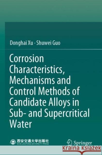 Corrosion Characteristics, Mechanisms and Control Methods of Candidate Alloys in Sub- and Supercritical Water Donghai Xu Shuwei Guo 9789811655272 Springer