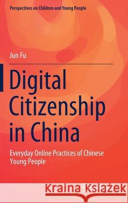 Digital Citizenship in China: Everyday Online Practices of Chinese Young People Jun Fu 9789811655319 Springer