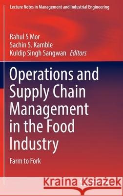 Operations and Supply Chain Management in the Food Industry: Farm to Fork Rahul S. Mor Sachin S. Kamble Kuldip Singh Sangwan 9789811655548 Springer