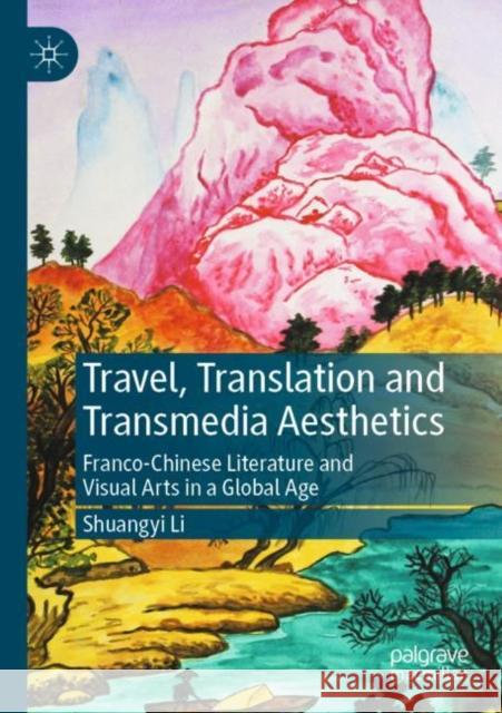 Travel, Translation and Transmedia Aesthetics: Franco-Chinese Literature and Visual Arts in a Global Age Shuangyi Li 9789811655647 Palgrave MacMillan