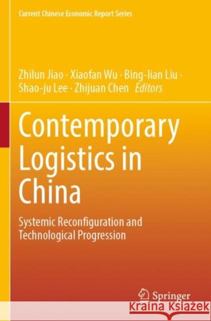 Contemporary Logistics in China: Systemic Reconfiguration and Technological Progression Jiao, Zhilun 9789811655821