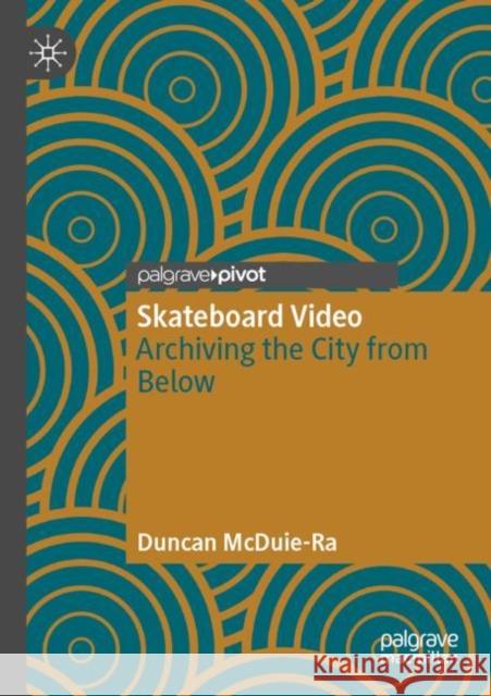 Skateboard Video: Archiving the City from Below McDuie-Ra, Duncan 9789811657016