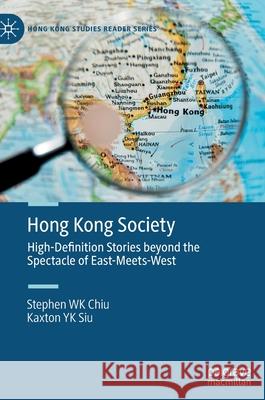 Hong Kong Society: High-Definition Stories Beyond the Spectacle of East-Meets-West Chiu, Stephen Wk 9789811657061 Palgrave MacMillan