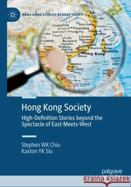 Hong Kong Society: High-Definition Stories beyond the Spectacle of East-Meets-West Stephen Wk Chiu Kaxton Yk Siu 9789811657092 Palgrave MacMillan