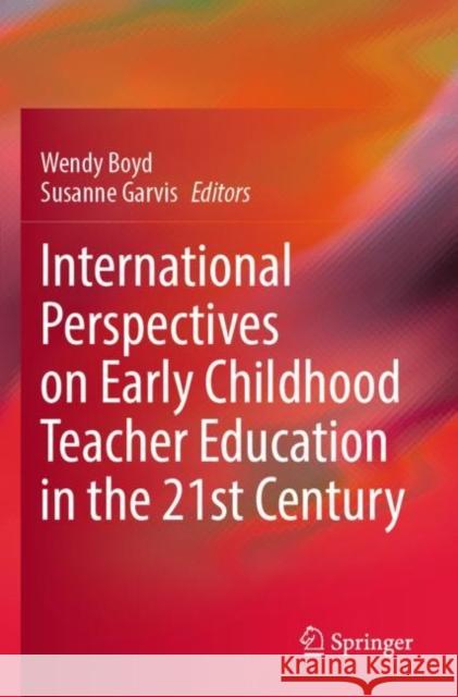 International Perspectives on Early Childhood Teacher Education in the 21st Century Wendy Boyd Susanne Garvis 9789811657412 Springer