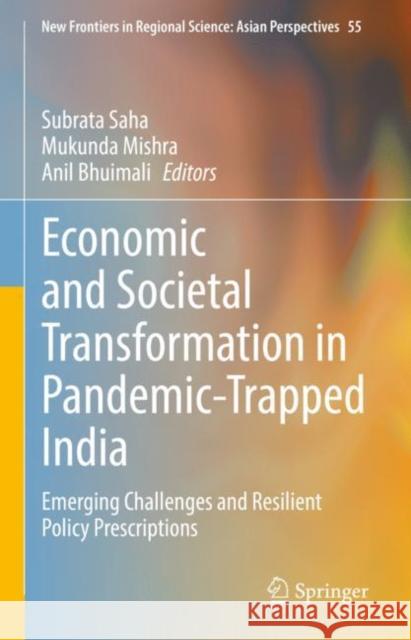 Economic and Societal Transformation in Pandemic-Trapped India: Emerging Challenges and Resilient Policy Prescriptions Subrata Saha Mukunda Mishra Anil Bhuimali 9789811657542 Springer
