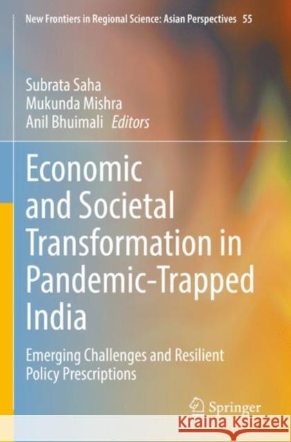 Economic and Societal Transformation in Pandemic-Trapped India: Emerging Challenges and Resilient Policy Prescriptions Subrata Saha Mukunda Mishra Anil Bhuimali 9789811657573 Springer