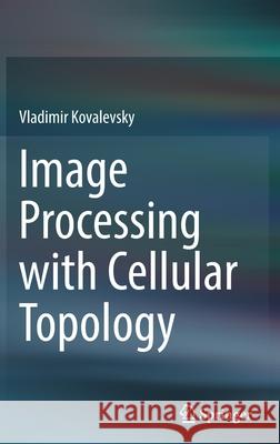 Image Processing with Cellular Topology Vladimir Kovalevsky 9789811657719 Springer