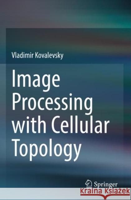 Image Processing with Cellular Topology Vladimir Kovalevsky 9789811657740 Springer