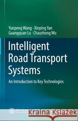 Intelligent Road Transport Systems: An Introduction to Key Technologies Yunpeng Wang Xinping Yan Guangquan Lu 9789811657757