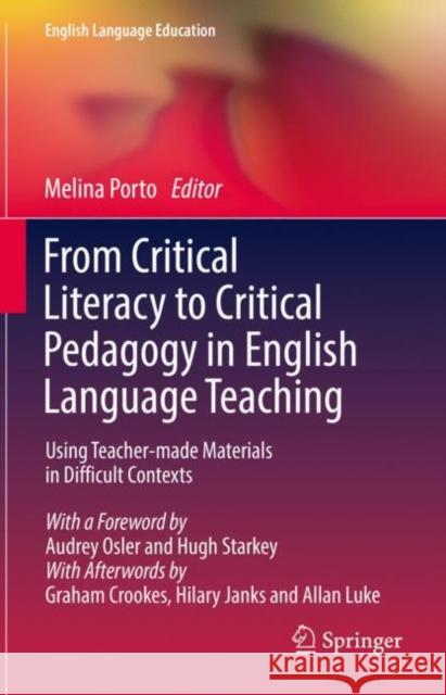 From Critical Literacy to Critical Pedagogy in English Language Teaching: Using Teacher-Made Materials in Difficult Contexts Melina Porto 9789811657795