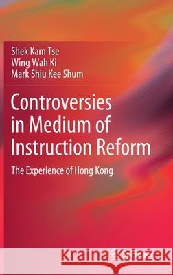 Controversies in Medium of Instruction Reform: The Experience of Hong Kong Shek Kam Tse Wing Wah Ki Mark Shiu Kee Shum 9789811657832