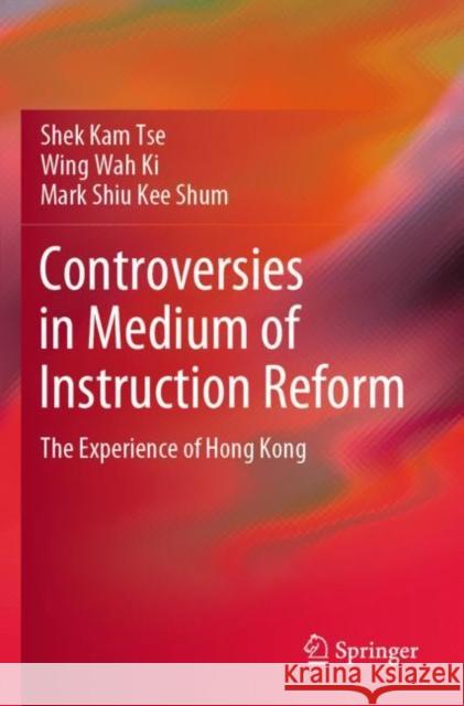 Controversies in Medium of Instruction Reform: The Experience of Hong Kong Shek Kam Tse Wing Wah Ki Mark Shiu Kee Shum 9789811657863