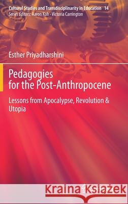 Pedagogies for the Post-Anthropocene: Lessons from Apocalypse, Revolution & Utopia Esther Priyadharshini 9789811657870