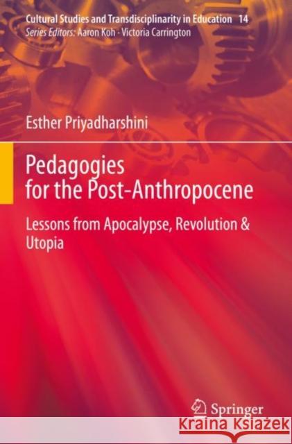 Pedagogies for the Post-Anthropocene: Lessons from Apocalypse, Revolution & Utopia Esther Priyadharshini 9789811657900 Springer