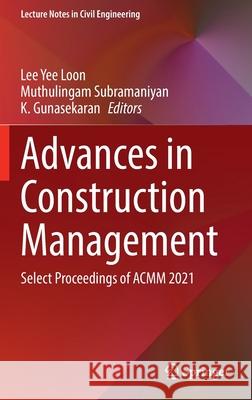 Advances in Construction Management: Select Proceedings of Acmm 2021 Lee Yee Loon Muthulingam Subramaniyan K. Gunasekaran 9789811658389 Springer