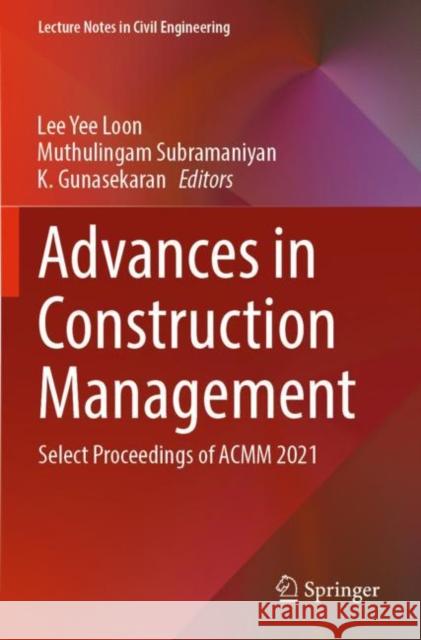 Advances in Construction Management: Select Proceedings of ACMM 2021 Lee Yee Loon Muthulingam Subramaniyan K. Gunasekaran 9789811658419 Springer