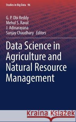 Data Science in Agriculture and Natural Resource Management G. P. Obi Reddy Mehul S. Raval J. Adinarayana 9789811658464 Springer