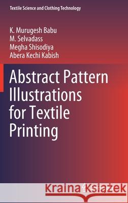 Abstract Pattern Illustrations for Textile Printing K. Murugesh Babu, M. Selvadass, Megha Shisodiya 9789811659744