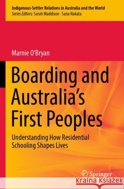 Boarding and Australia's First Peoples: Understanding How Residential Schooling Shapes Lives Marnie O'Bryan 9789811660115 Springer