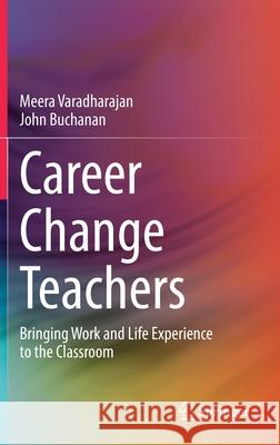 Career Change Teachers: Bringing Work and Life Experience to the Classroom Meera Varadharajan John Buchanan 9789811660375