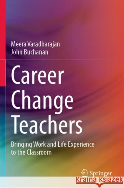 Career Change Teachers: Bringing Work and Life Experience to the Classroom Meera Varadharajan John Buchanan 9789811660405 Springer