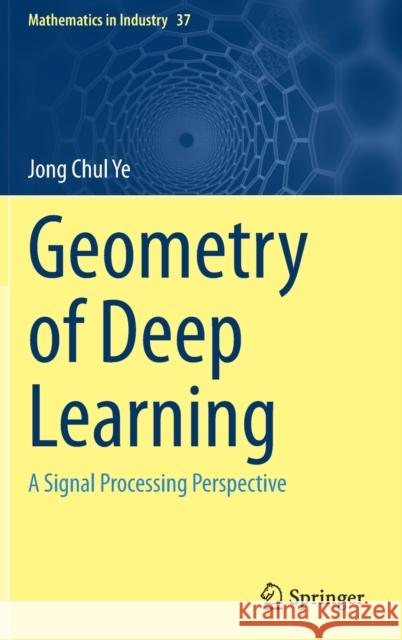 Geometry of Deep Learning: A Signal Processing Perspective Jong Chul Ye 9789811660450 Springer