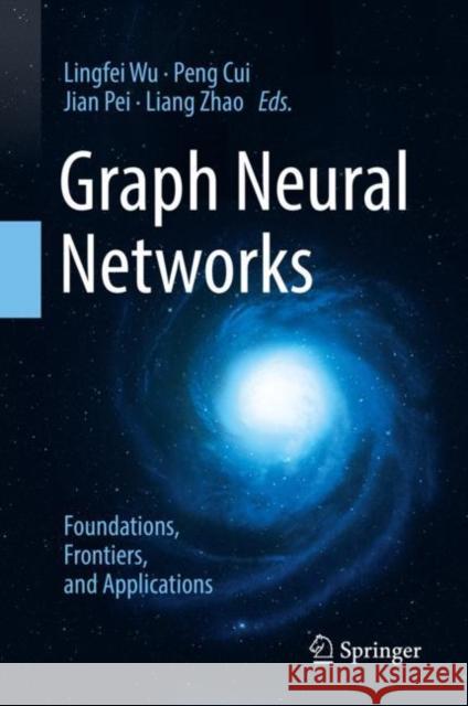 Graph Neural Networks: Foundations, Frontiers, and Applications Lingfei Wu Peng Cui Jian Pei 9789811660566 Springer