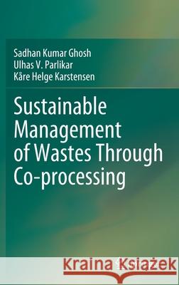 Sustainable Management of Wastes Through Co-Processing Ghosh, Sadhan Kumar 9789811660726 Springer