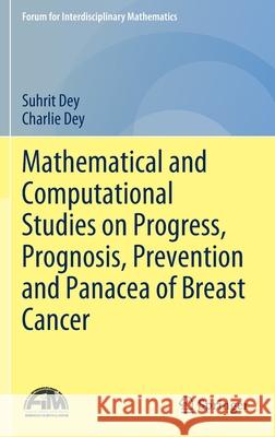 Mathematical and Computational Studies on Progress, Prognosis, Prevention and Panacea of Breast Cancer Suhrit Dey, Charlie Dey 9789811660764 Springer Singapore