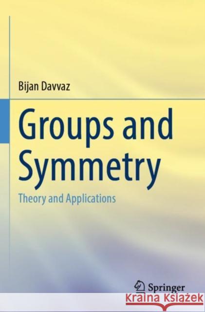 Groups and Symmetry: Theory and Applications Bijan Davvaz 9789811661105 Springer