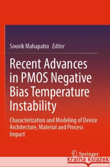 Recent Advances in PMOS Negative Bias Temperature Instability: Characterization and Modeling of Device Architecture, Material and Process Impact Souvik Mahapatra 9789811661228 Springer