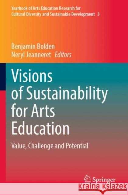 Visions of Sustainability for Arts Education: Value, Challenge and Potential Benjamin Bolden Neryl Jeanneret 9789811661761 Springer