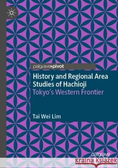 History and Regional Area Studies of Hachioji: Tokyo's Western Frontier Tai Wei Lim 9789811661808 Palgrave MacMillan
