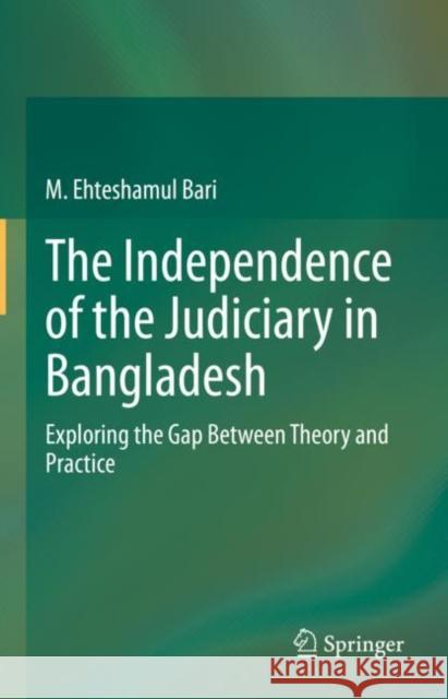 The Independence of the Judiciary in Bangladesh: Exploring the Gap Between Theory and Practice M. Ehteshamul Bari 9789811662218 Springer