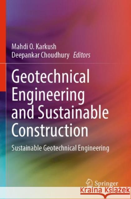 Geotechnical Engineering and Sustainable Construction: Sustainable Geotechnical Engineering Mahdi O. Karkush Deepankar Choudhury 9789811662799 Springer