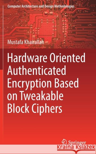 Hardware Oriented Authenticated Encryption Based on Tweakable Block Ciphers Mustafa Khairallah 9789811663437 Springer