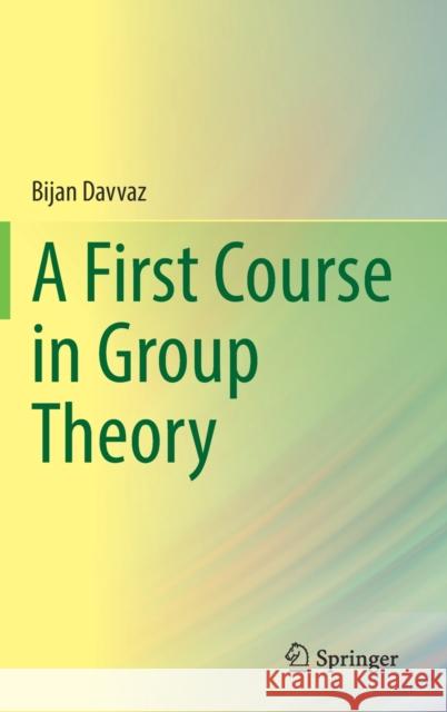 A First Course in Group Theory Bijan Davvaz 9789811663642 Springer Verlag, Singapore